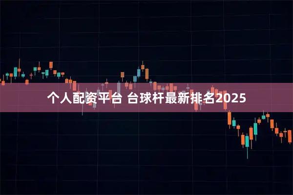个人配资平台 台球杆最新排名2025