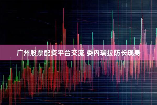 广州股票配资平台交流 委内瑞拉防长现身